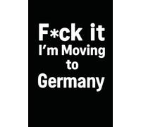 F*ck it I’m Moving to Germany! Funny Notebook Journal for Traveling, Friends, New Job, Christmas, Birthday (6 x 9 inch)