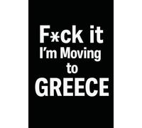 F*ck it I’m Moving to Greece! Funny Notebook Journal for Traveling, Friends, New Job, Christmas, Birthday (6 x 9 inch)
