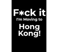 F*ck it I’m Moving to Hong Kong! Funny Notebook Journal for Traveling, Friends, New Job, Christmas, Birthday (6 x 9 inch)