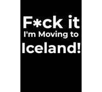 F*ck it I’m Moving to Iceland! Funny Notebook Journal for Traveling, Friends, New Job, Christmas, Birthday (6 x 9 inch)