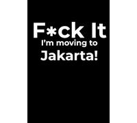 F*ck it I’m Moving to Jakarta! Funny Notebook Journal for Traveling, Friends, New Job, Christmas & Birthday Gifts (6 x 9 inch)
