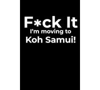 F*ck it I’m Moving to Koh Samui! Funny Notebook Journal for Traveling, Friends, New Job, Christmas & Birthday Gifts (6 x 9 inch)