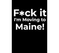 F*ck it I’m Moving to Maine! Funny Notebook Journal for Traveling, Friends, New Job, Christmas, Birthday (6 x 9 inch)