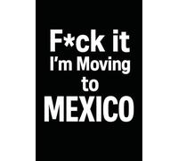 F*ck it I’m Moving to Mexico! Funny Notebook Journal for Traveling, Friends, New Job, Christmas, Birthday (6 x 9 inch)