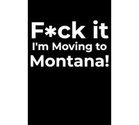 F*ck it I’m Moving to Montana! Funny Notebook Journal for Traveling, Friends, New Job, Christmas, Birthday (6 x 9 inch)