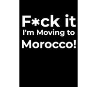 F*ck it I’m Moving to Morocco! Funny Notebook Journal for Traveling, Friends, New Job, Christmas, Birthday (6 x 9 inch)