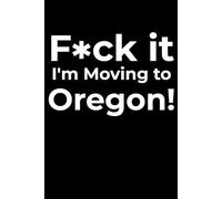 F*ck it I’m Moving to Oregon! Funny Notebook Journal for Traveling, Friends, New Job, Christmas, Birthday (6 x 9 inch)