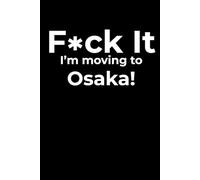 F*ck it I’m Moving to Osaka! Funny Notebook Journal for Traveling, Friends, New Job, Christmas & Birthday Gifts (6 x 9 inch)