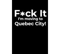 F*ck it I’m Moving to Quebec City! Funny Notebook Journal for Traveling, Friends, New Job, Christmas & Birthday Gifts (6 x 9 inch)