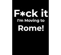 F*ck it I’m Moving to Rome! Funny Notebook Journal for Traveling, Friends, New Job, Christmas, Birthday (6 x 9 inch)