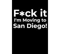 F*ck it I’m Moving to San Diego! Funny Notebook Journal for Traveling, Friends, New Job, Christmas, Birthday (6 x 9 inch)
