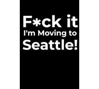 F*ck it I’m Moving to Seattle! Funny Notebook Journal for Traveling, Friends, New Job, Christmas, Birthday (6 x 9 inch)