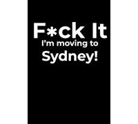 F*ck it I’m Moving to Sydney! Funny Notebook Journal for Traveling, Friends, New Job, Christmas & Birthday Gifts (6 x 9 inch)