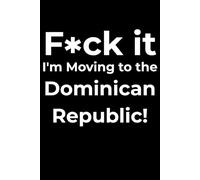F*ck it I’m Moving to the Dominican Republic! Funny Notebook Journal for Traveling, Friends, New Job, Christmas, Birthday (6 x 9 inch)