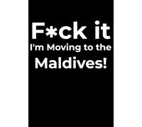 F*ck it I’m Moving to the Maldives! Funny Notebook Journal for Traveling, Friends, New Job, Christmas, Birthday (6 x 9 inch)