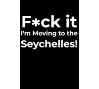 F*ck it I’m Moving to the Seychelles! Funny Notebook Journal for Traveling, Friends, New Job, Christmas, Birthday (6 x 9 inch)