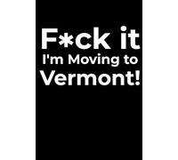F*ck it I’m Moving to Vermont! Funny Notebook Journal for Traveling, Friends, New Job, Christmas, Birthday (6 x 9 inch)