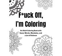 F**ck off, I'm Coloring: A Hilariously Inappropriate Adult Coloring Book for Stress Relief