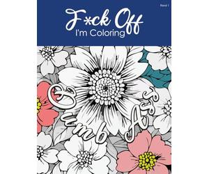 F*ck Off, I'm Coloring: Relax, Unwind, and Tell the World to Fck Off (Colorfully)