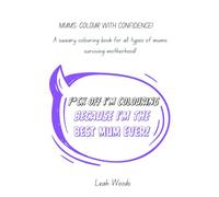 F*CK OFF I'M COLOURING BECAUSE I'M THE BEST MUM EVER: A sweary adult colouring book, for all types of mums surviving motherhood!