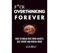 F*ck Overthinking Forever: How To Break Free From Anxiety, Self-Doubt And Mental Noise (F*ck the Noise Series)