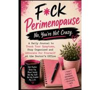 F*ck Perimenopause: No, You're Not Crazy. A Daily Journal to Track Your Symptoms, Stay Organized and Advocate for Yourself at the Doctor's Office