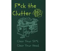 F*ck the Clutter: Clear Your Sh*t. Clear Your Head.
