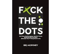 F*ck The Dots: Get Clear. Get Energised. Get Sh*t Done. Build the Life You Want (Because You F*cking Deserve It!)