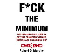 F*CK THE MINIMUM: The straight-talk guide to getting promoted without kissing ass or burning out