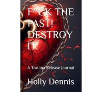F^CK THE PAST! DESTROY IT:: A Trauma Release Journal