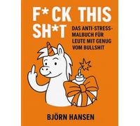 F*CK THE SH*T: Das Anti-Stress-Malbuch für Leute mit genug vom Bullshit