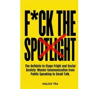 F*ck The Spotlight: The Antidote to Stage Fright and Social Anxiety: Master Communication from Public Speaking to Small Talk