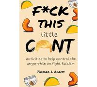 F*ck This Little C*nt: Activities to help you control the anger while we fight fascism
