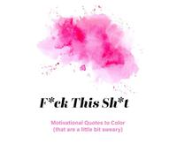 F*ck This Sh*t: Motivational Quotes (that are a little bit sweary) (F*uk This Sh*t : Coloring Books)