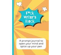 F*ck Writer's Block: A Prompt Journal to Open Your Mind and Spice Up Your Pen