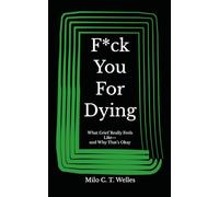 F*ck You For Dying: What Grief Really Feels Like-and Why That’s Okay