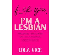 F_ck You, I'm a Lesbian: The Angry, The Afraid And The Godd4mn Unapologetic