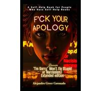 F*CK your apology: Because Sorry Won’t Fix Stupid or Narcissism A Self-Help Book For People Who Hate Self-Help books Extended Edition