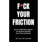 F*CK YOUR FRICTION: How to Fight Back Against The Systems Stealing Your Time and Money