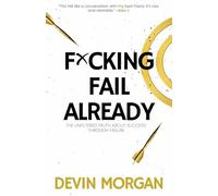 F*cking Fail Already: The Unfiltered Truth About Success Through Failure
