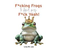 F*cking Frogs to find my F*ck Yeah: A Darkly Funny Memoir of Modern Dating and Finding Your Self-Worth