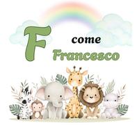 F come FRANCESCO: Il Primo Libro delle Lettere: un Alfabeto Illustrato e Personalizzato per Stimolare la Curiosità e il Linguaggio (Il Primo Libro ... la Curiosità e il Linguaggio dei tuoi bimbi)
