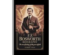 F.F BOSWORTH:BIOGRAPHY: The Voice of Healing and the Power of Faith