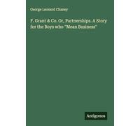 F. Grant & Co. Or, Partnerships. A Story for the Boys who ''Mean Business''