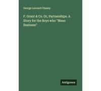 F. Grant & Co. Or, Partnerships. A Story for the Boys who ''Mean Business''