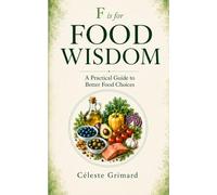F is for Food Wisdom: A Practical Guide to Better Food Choices (Random Notes, Alphabetically Explored)