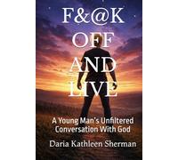 F&@K OFF AND LIVE: A Young Man’s Unfiltered Conversation With God