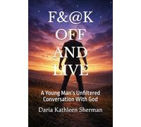 F&@K OFF AND LIVE: A Young Man’s Unfiltered Conversation With God