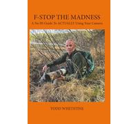 F-STOP THE MADNESS: A No BS GUide To Actually Using Your Camera