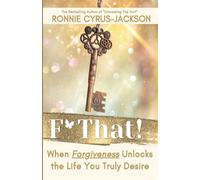F* That! When Forgiveness Unlocks the Life You Truly Desire